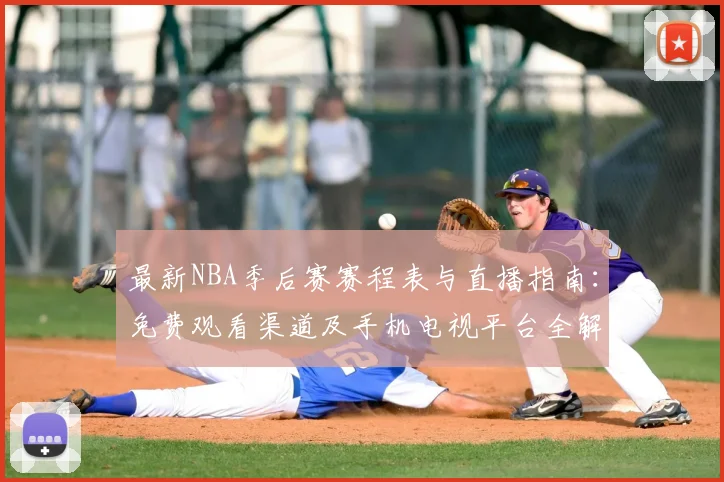 最新NBA季后赛赛程表与直播指南：免费观看渠道及手机电视平台全解析