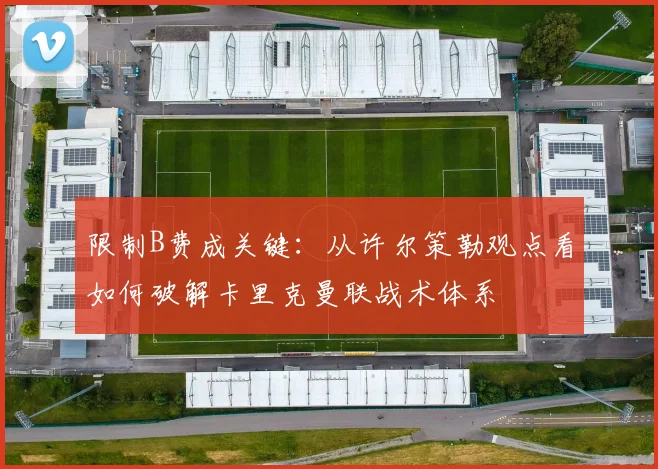 限制B费成关键：从许尔策勒观点看如何破解卡里克曼联战术体系