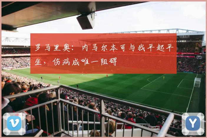 罗马里奥：内马尔本可与我平起平坐，伤病成唯一阻碍