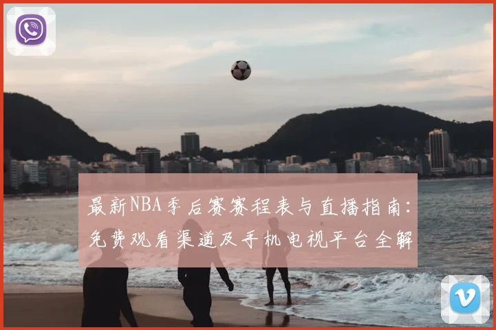 最新NBA季后赛赛程表与直播指南：免费观看渠道及手机电视平台全解析