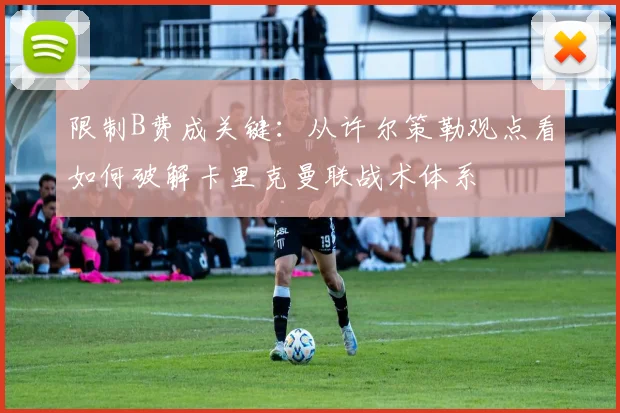 限制B费成关键：从许尔策勒观点看如何破解卡里克曼联战术体系